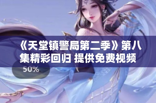 《天堂镇警局第二季》第八集精彩回归 提供免费视频观看链接分享