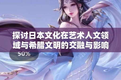 探讨日本文化在艺术人文领域与希腊文明的交融与影响
