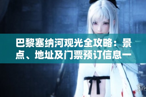 巴黎塞纳河观光全攻略：景点、地址及门票预订信息一网打尽