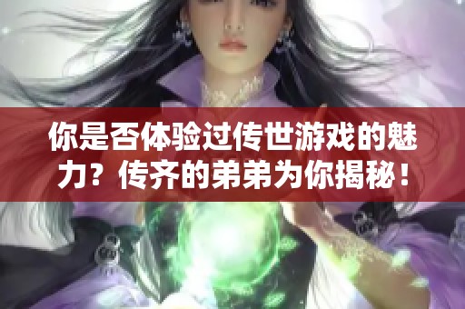 你是否体验过传世游戏的魅力？传齐的弟弟为你揭秘！