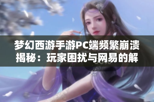 梦幻西游手游PC端频繁崩溃揭秘：玩家困扰与网易的解决方案分析