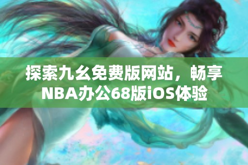 探索九幺免费版网站，畅享NBA办公68版iOS体验