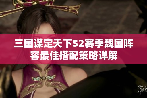 三国谋定天下S2赛季魏国阵容最佳搭配策略详解