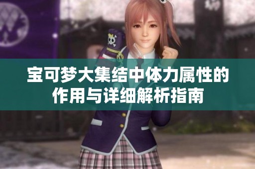 宝可梦大集结中体力属性的作用与详细解析指南