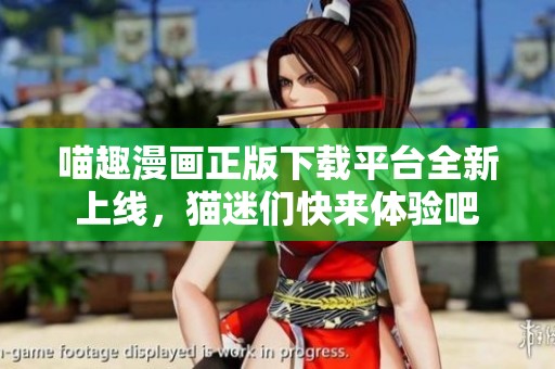 喵趣漫画正版下载平台全新上线，猫迷们快来体验吧