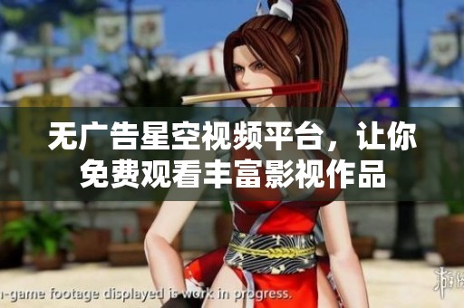 无广告星空视频平台，让你免费观看丰富影视作品