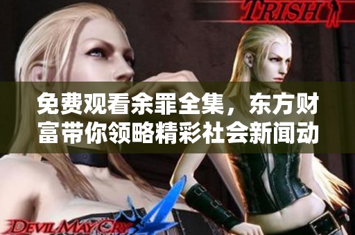 免费观看余罪全集，东方财富带你领略精彩社会新闻动态