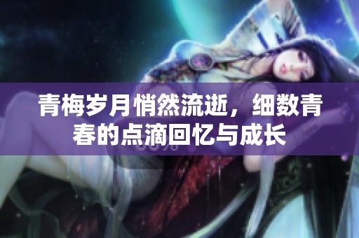青梅岁月悄然流逝，细数青春的点滴回忆与成长