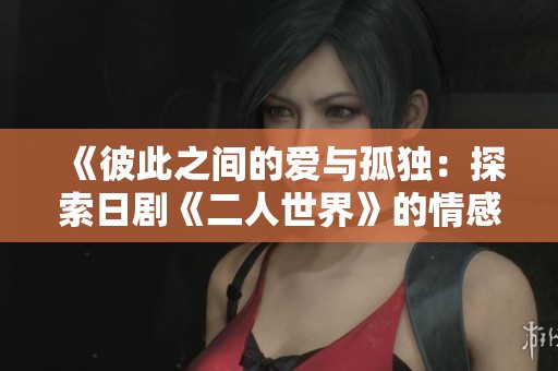 《彼此之间的爱与孤独：探索日剧《二人世界》的情感深度》