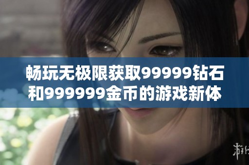 畅玩无极限获取99999钻石和999999金币的游戏新体验
