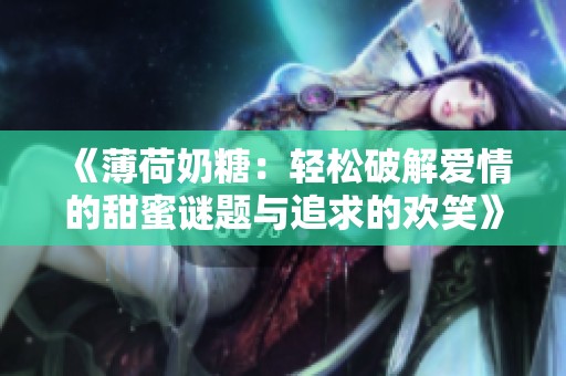 《薄荷奶糖：轻松破解爱情的甜蜜谜题与追求的欢笑》