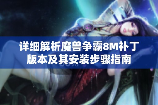 详细解析魔兽争霸8M补丁版本及其安装步骤指南