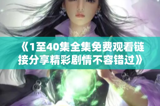 《1至40集全集免费观看链接分享精彩剧情不容错过》