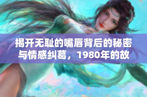 揭开无耻的嘴唇背后的秘密与情感纠葛，1980年的故事