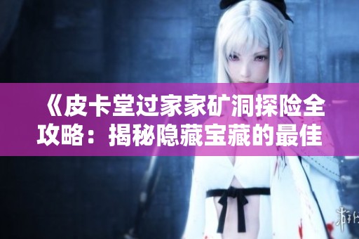 《皮卡堂过家家矿洞探险全攻略：揭秘隐藏宝藏的最佳路径与技巧》