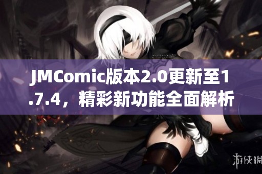 JMComic版本2.0更新至1.7.4，精彩新功能全面解析