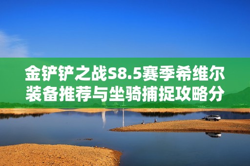 金铲铲之战S8.5赛季希维尔装备推荐与坐骑捕捉攻略分析