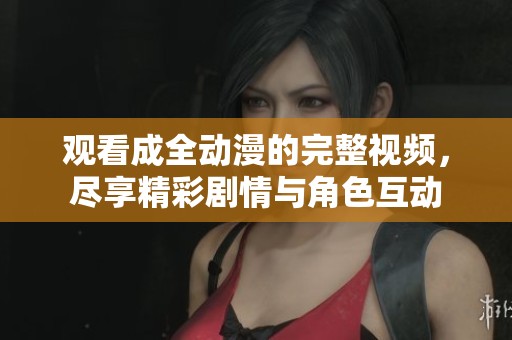 观看成全动漫的完整视频，尽享精彩剧情与角色互动