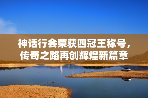 神话行会荣获四冠王称号，传奇之路再创辉煌新篇章