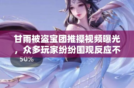 甘雨被盗宝团推搡视频曝光，众多玩家纷纷围观反应不一