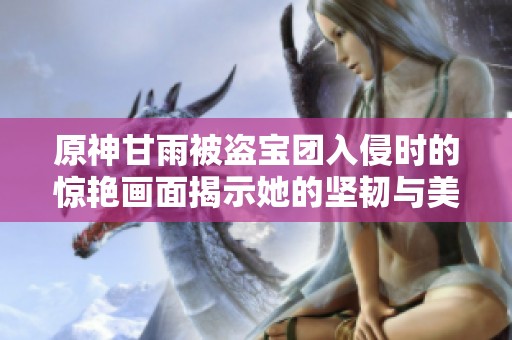 原神甘雨被盗宝团入侵时的惊艳画面揭示她的坚韧与美丽