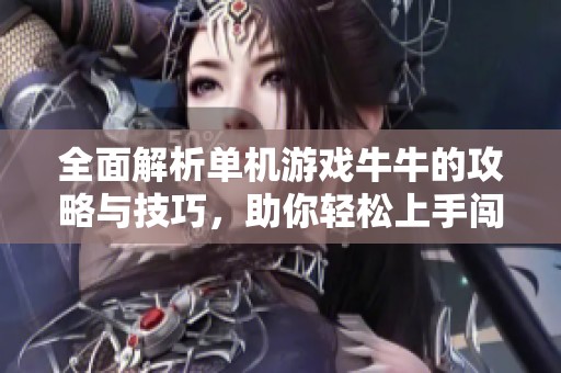 全面解析单机游戏牛牛的攻略与技巧，助你轻松上手闯关！