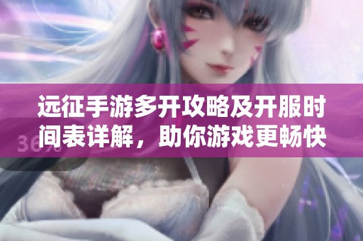 远征手游多开攻略及开服时间表详解，助你游戏更畅快
