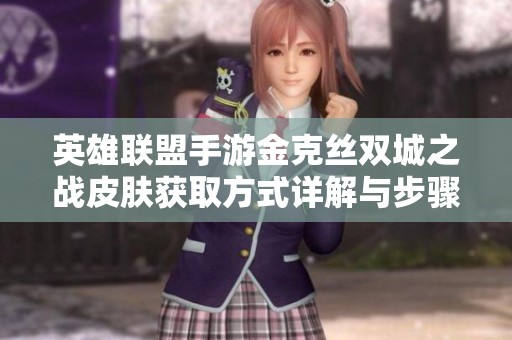 英雄联盟手游金克丝双城之战皮肤获取方式详解与步骤分享