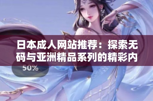 日本成人网站推荐：探索无码与亚洲精品系列的精彩内容
