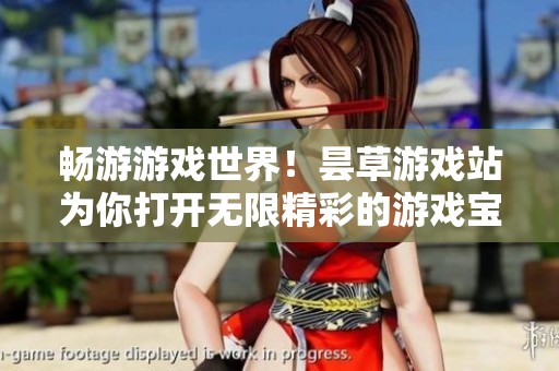畅游游戏世界！昙草游戏站为你打开无限精彩的游戏宝库