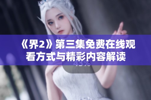 《界2》第三集免费在线观看方式与精彩内容解读