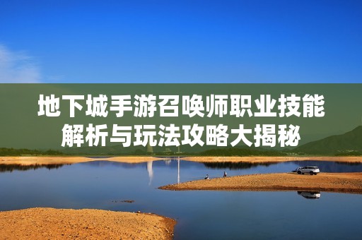 地下城手游召唤师职业技能解析与玩法攻略大揭秘