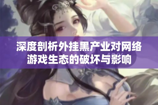 深度剖析外挂黑产业对网络游戏生态的破坏与影响