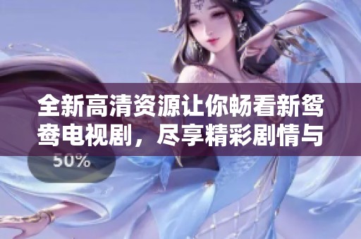 全新高清资源让你畅看新鸳鸯电视剧，尽享精彩剧情与感人爱情