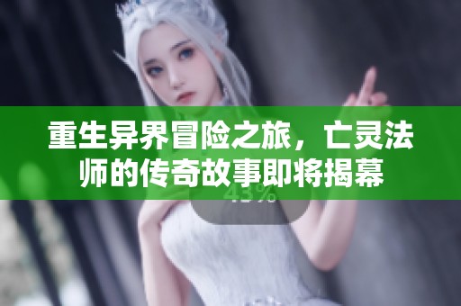 重生异界冒险之旅，亡灵法师的传奇故事即将揭幕
