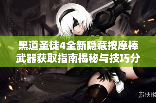 黑道圣徒4全新隐藏按摩棒武器获取指南揭秘与技巧分析