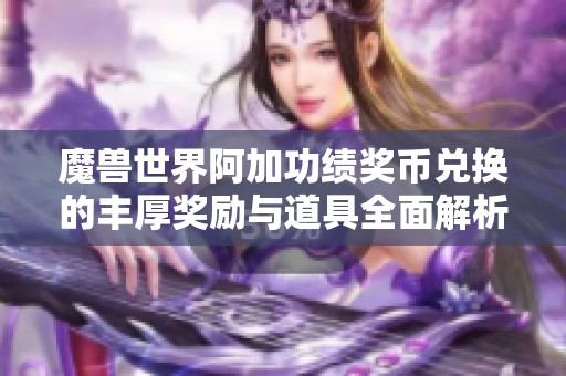 魔兽世界阿加功绩奖币兑换的丰厚奖励与道具全面解析