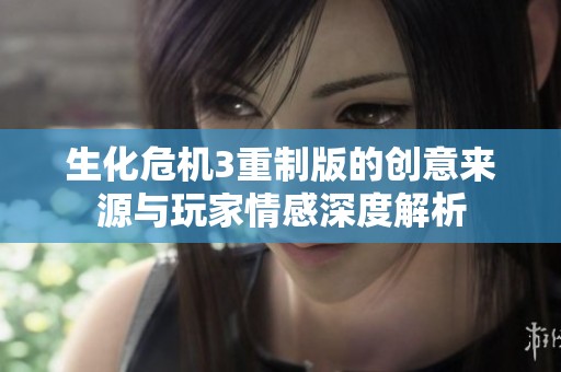 生化危机3重制版的创意来源与玩家情感深度解析