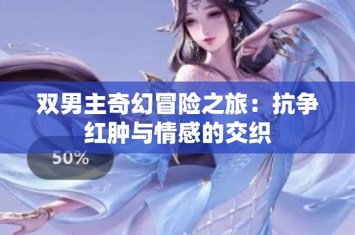 双男主奇幻冒险之旅：抗争红肿与情感的交织