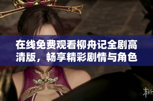 在线免费观看柳舟记全剧高清版，畅享精彩剧情与角色魅力