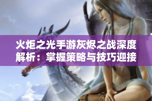 火炬之光手游灰烬之战深度解析：掌握策略与技巧迎接挑战