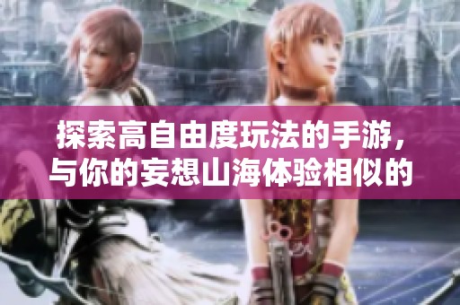 探索高自由度玩法的手游，与你的妄想山海体验相似的游戏推荐