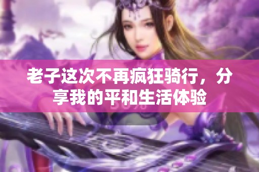 老子这次不再疯狂骑行，分享我的平和生活体验