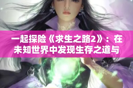 一起探险《求生之路2》：在未知世界中发现生存之道与希望