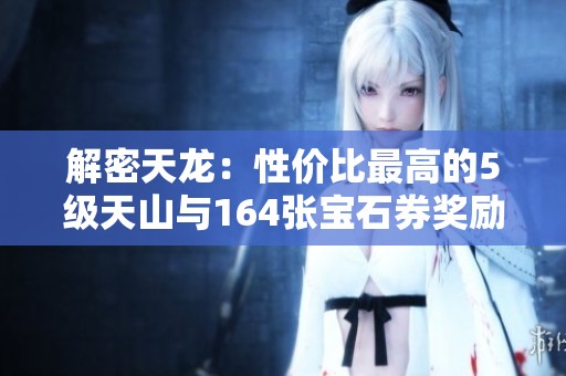 解密天龙：性价比最高的5级天山与164张宝石券奖励攻略