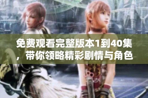 免费观看完整版本1到40集，带你领略精彩剧情与角色魅力