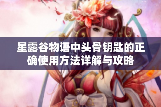 星露谷物语中头骨钥匙的正确使用方法详解与攻略