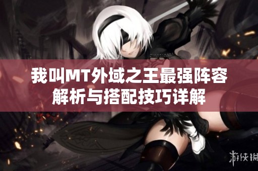 我叫MT外域之王最强阵容解析与搭配技巧详解