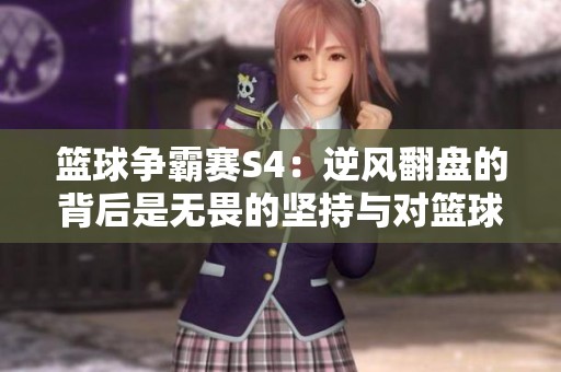 篮球争霸赛S4：逆风翻盘的背后是无畏的坚持与对篮球的无限热爱