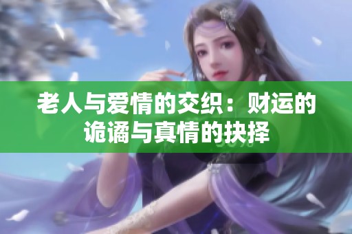 老人与爱情的交织：财运的诡谲与真情的抉择